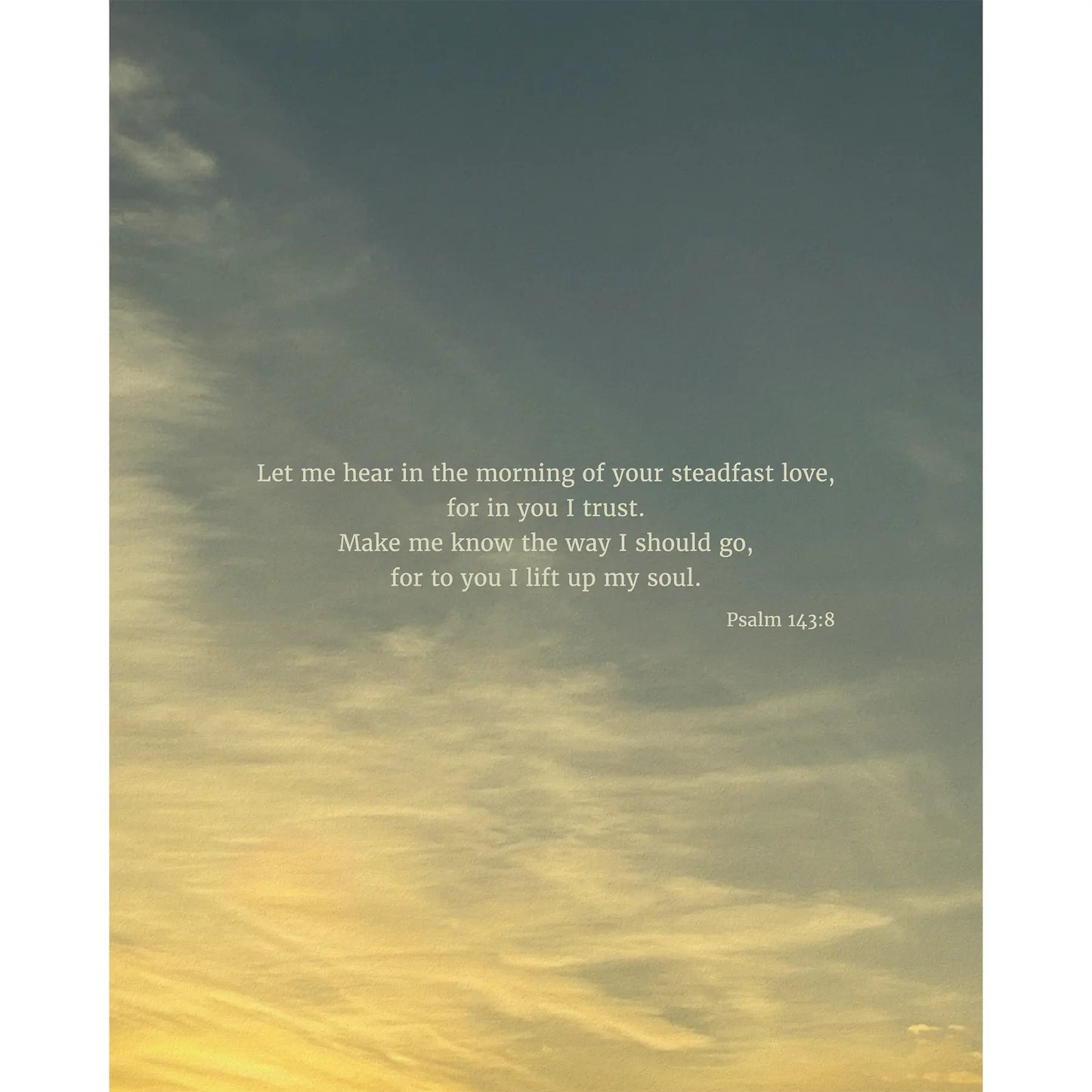 Psalm 143:8 ESV - Heaven & Nature Co. Scripture Print - 8x10 No Frame